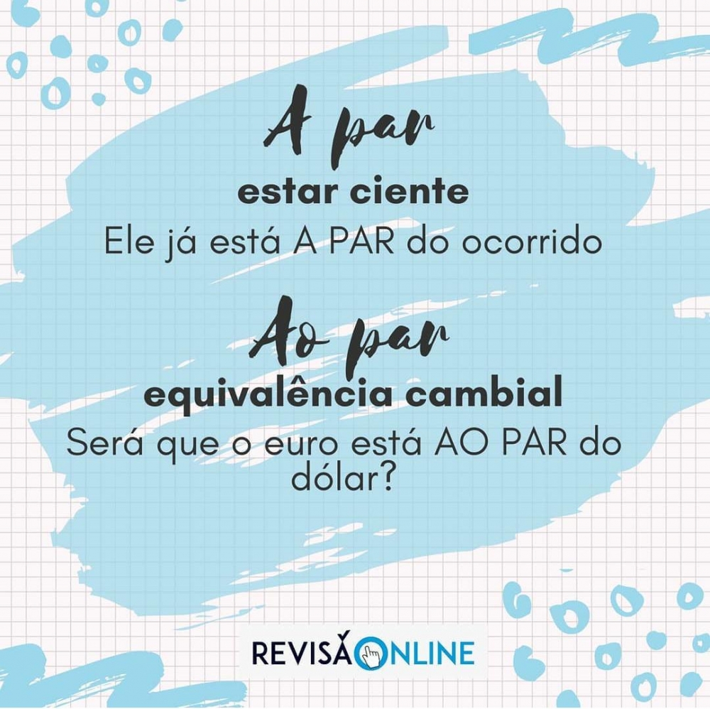 A par: estar ciente= Ele já está A PAR do ocorrido
Ao par: equivalência cambial= Será que o euro está AO PAR do dólar?

