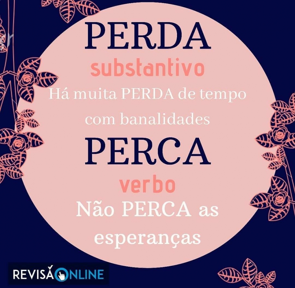 Perda: substantivo= Há muita PERDA de tempo com banalidades
Perca: verbo=Não PERCA as esperanças

