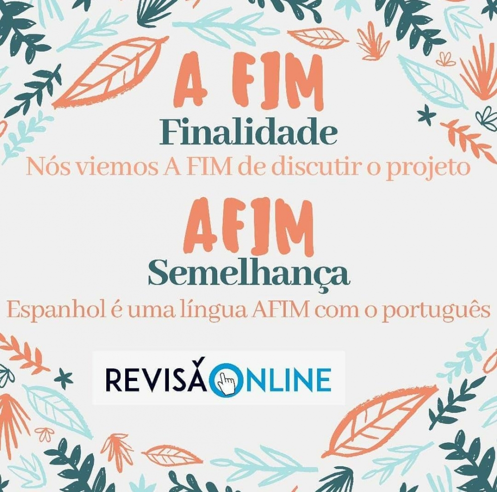 A fim: finalidade= Nós viemos A FIM de discutir o projeto
Afim: semelhança= Espanhol é uma língua AFIM com o português
