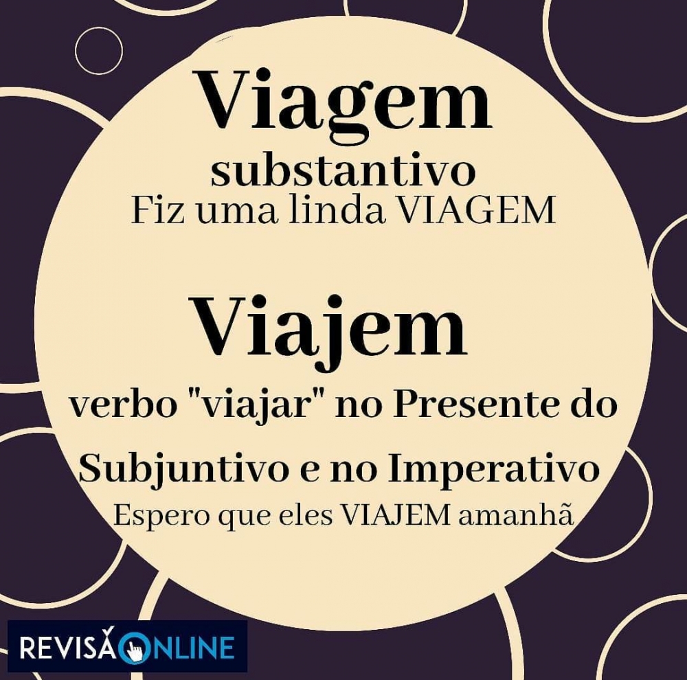Viagem: substantivo= Fiz uma linda VIAGEM
Viajem: verbo “viajar” no Presente do Subjuntivo e no Imperativo= Espero que eles VIAJEM amanhã.

