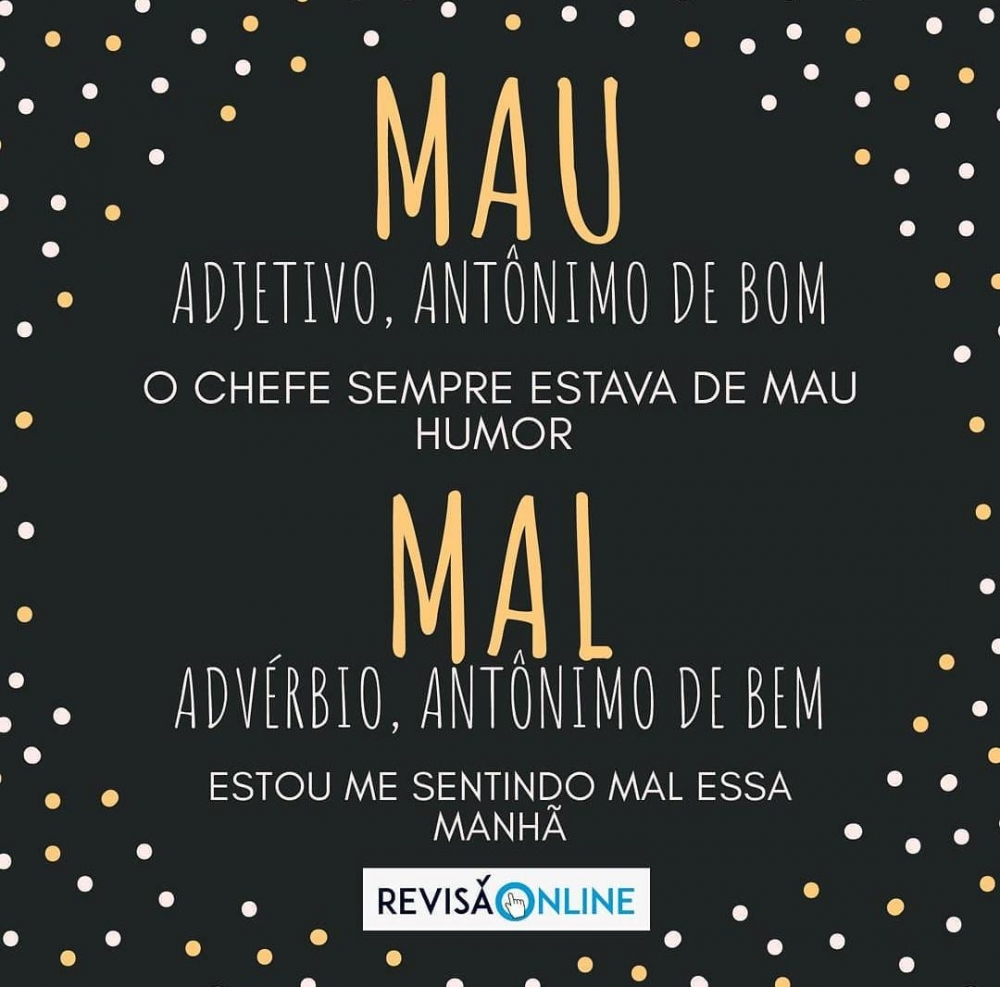 Mau: adjetivo, antônimo de bom= O chefe sempre estava de MAU humor
Mal: advérbio, antônimo de bem= Estou me sentindo MAL essa manhã

