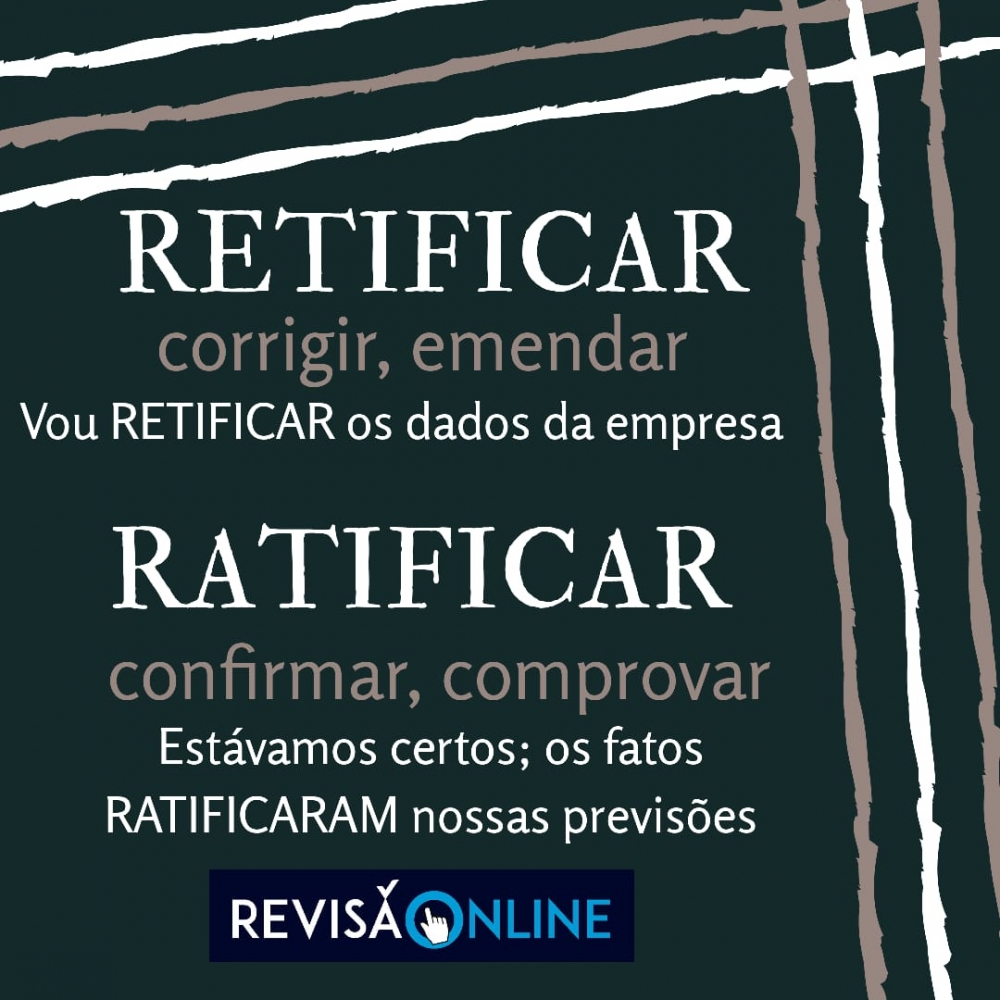 Retificar: corrigir, emendar= Vou RETIFICAR os dados da empresa
Ratificar: confirmar, comprovar= Estávamos certos; os fatos RATIFICARAM  nossas previsões.

