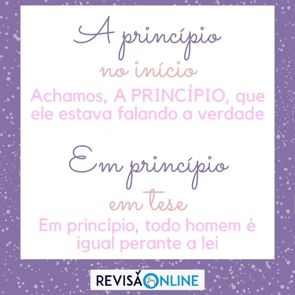 A princípio: no início= Achamos, A PRINCÍPIO, que ele estava falando a verdade
Em princípio: em tese= EM PRINCÍPIO, todo homem é igual perante a lei
