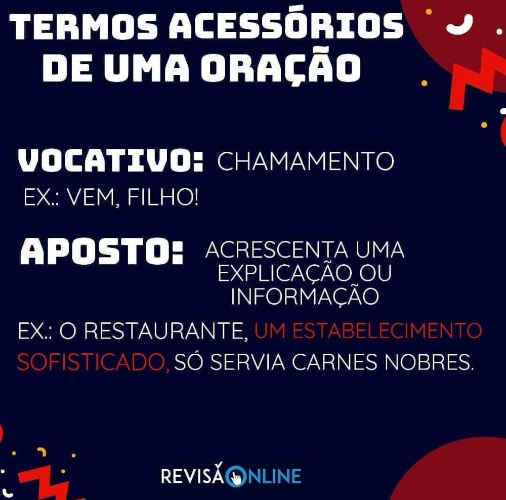Vocativo: chamamento= Ex: Vem, filho!
Aposto: acrescenta uma explicação ou informação= Ex: O restaurante, UM ESTABELECIMENTO SOFISTICADO, só servia carnes nobres.
