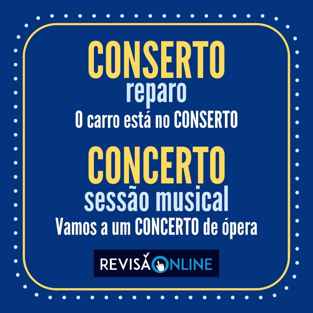 Conserto: reparo= O carro está no CONSERTO
Concerto: sessão musical= Vamos a um CONCERTO de ópera
