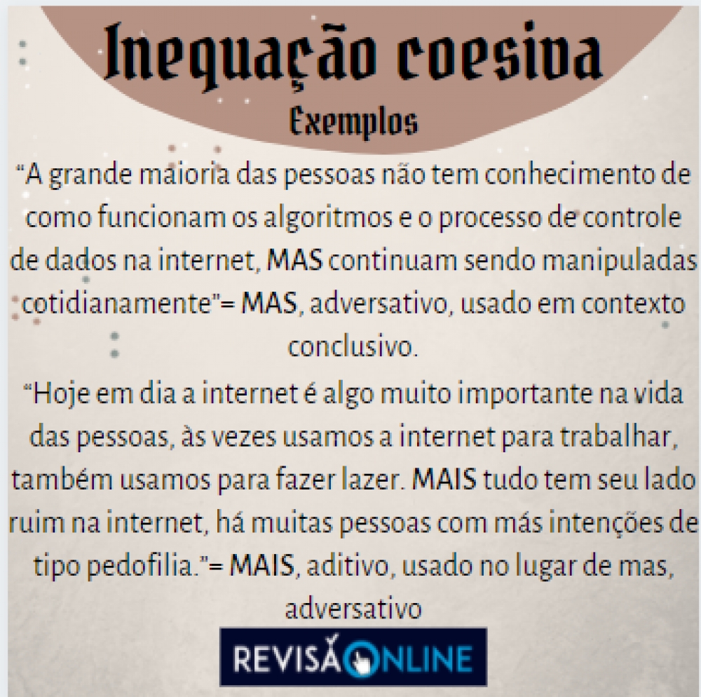 “A grande maioria das pessoas não tem conhecimento de como funcionam os algoritmos e o processo de controle de dados na internet, mas continuam sendo manipuladas cotidianamente”= mas, adversativo, usado em contexto conclusivo.
“Hoje em dia a internet é algo muito importante na vida das pessoas, às vezes usamos a internet para trabalhar, também usamos para fazer lazer. Mais tudo tem seu lado ruim na internet, há muitas pessoas com más intenções de tipo pedofilia.”= Mais, aditivo, usado no lugar de mas, adversativo 
