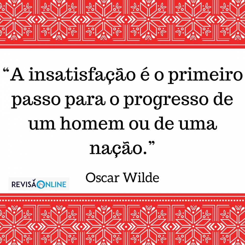 "A insatisfação é o primeiro passo para o progresso de um homem ou de uma nação"