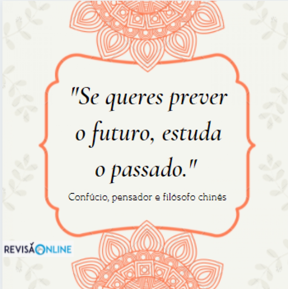  "Se queres prever o futuro, estuda o passado." Confúcio, pensador e filósofo chinês.
