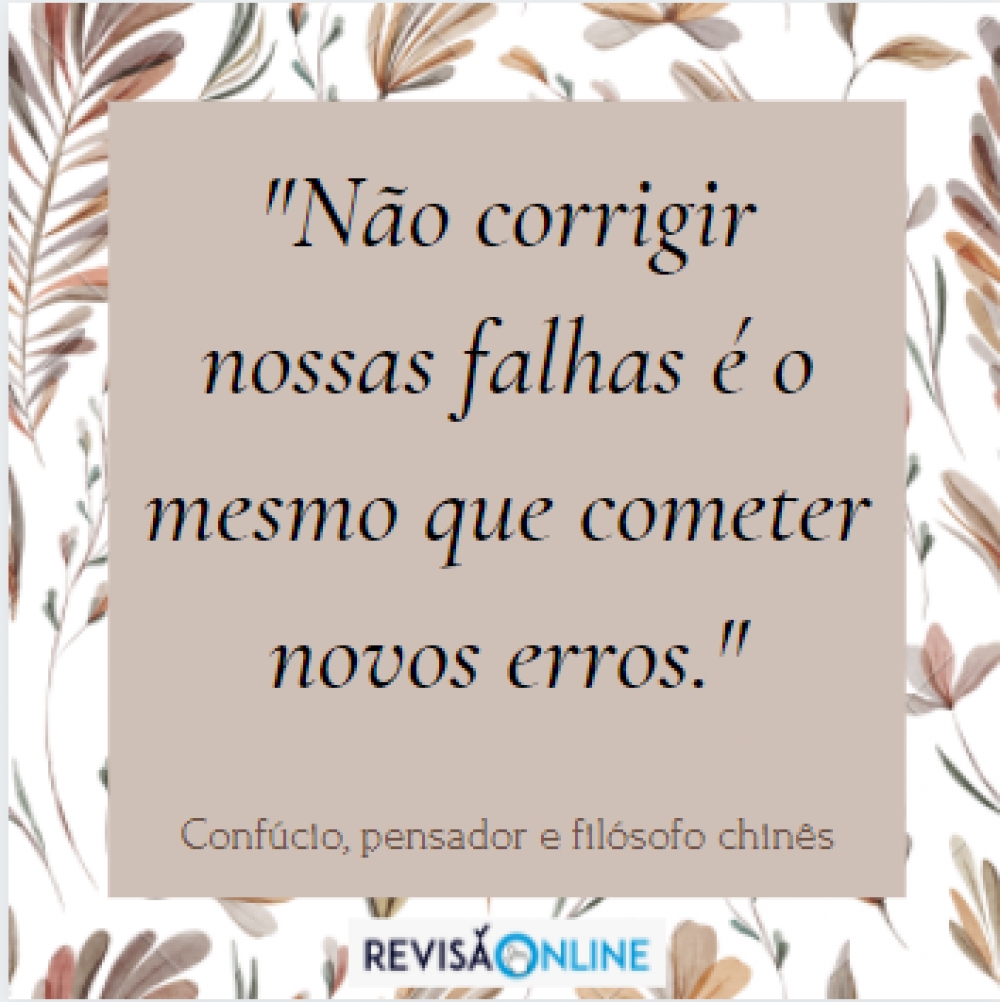 Não corrigir nossas falhas é o mesmo que cometer novos erros." Confúcio, pensador e filósofo chinês.

