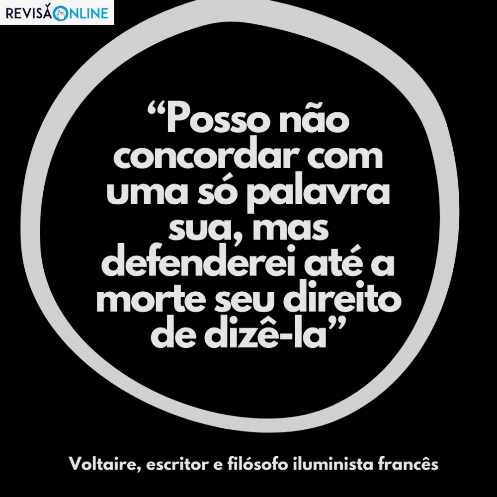 "Posso não concordar com uma só palavra sua, mas defenderei até a morte seu direito de dizê-la" Voltaire, escritor e filósofo iluminista francês