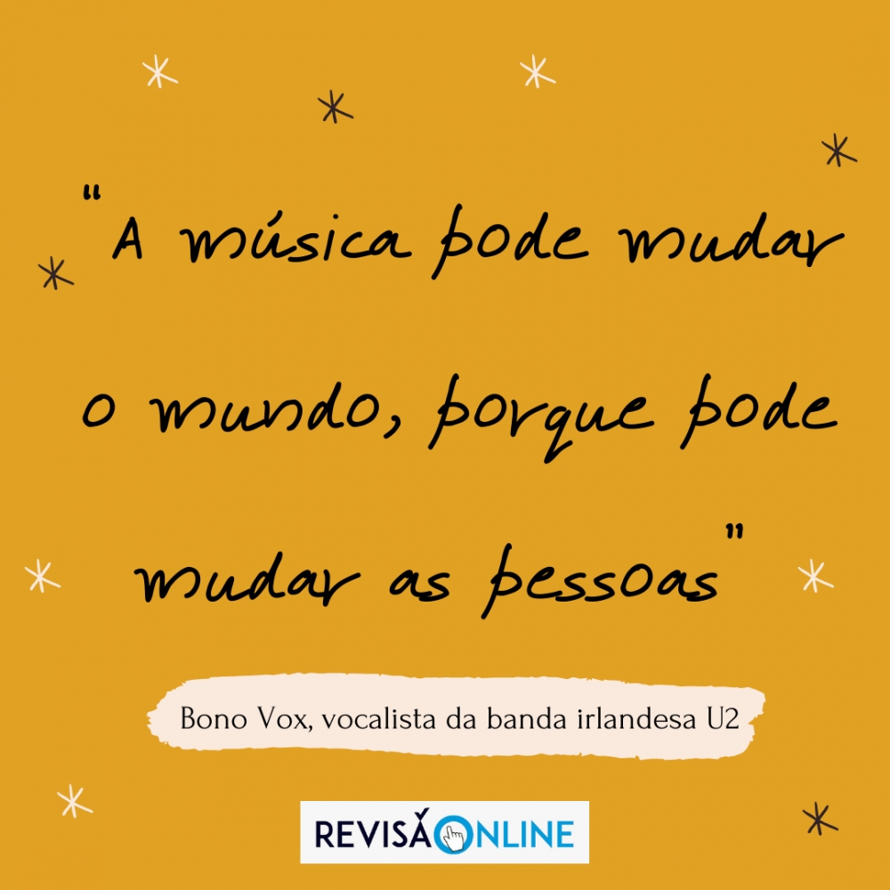 "A música pode mudar o mundo, porque pode mudar as pessoas" Bono Vox, vocalista da banda irlandesa U2