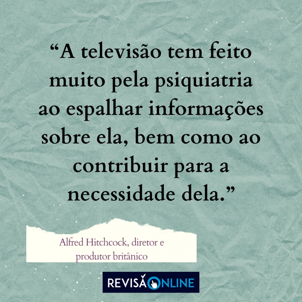 “A televisão tem feito muito pela psiquiatria ao espalhar informações sobre ela, bem como ao contribuir para a necessidade dela.” (Alfred Hitchcock, diretor e produtor britânico)